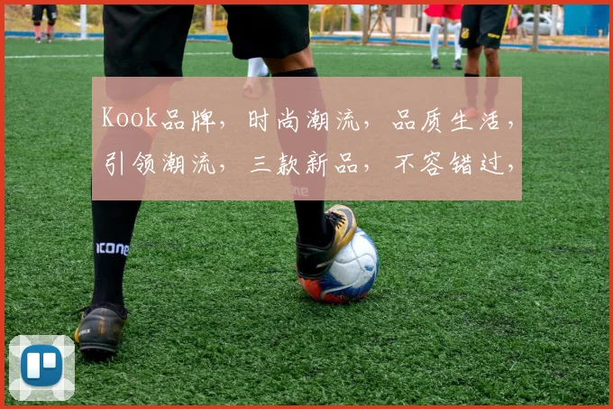 Kook品牌，时尚潮流，品质生活，引领潮流，三款新品，不容错过，抢购从速