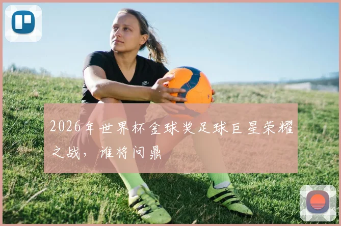 2026年世界杯金球奖足球巨星荣耀之战，谁将问鼎