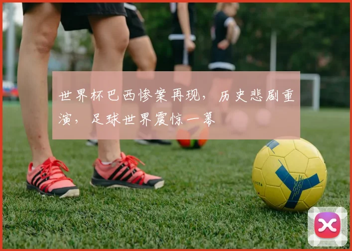 世界杯巴西惨案再现，历史悲剧重演，足球世界震惊一幕