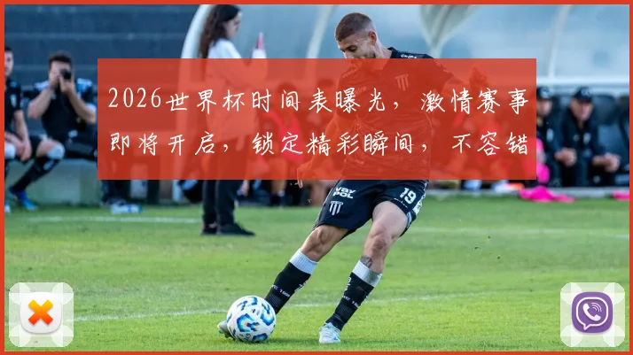 2026世界杯时间表曝光，激情赛事即将开启，锁定精彩瞬间，不容错过