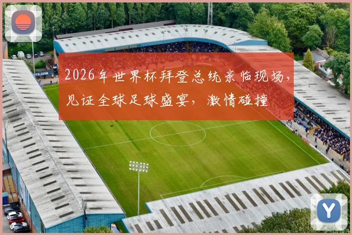 2026年世界杯拜登总统亲临现场，见证全球足球盛宴，激情碰撞