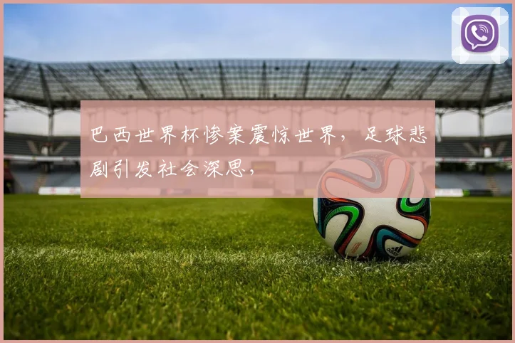 巴西世界杯惨案震惊世界，足球悲剧引发社会深思，