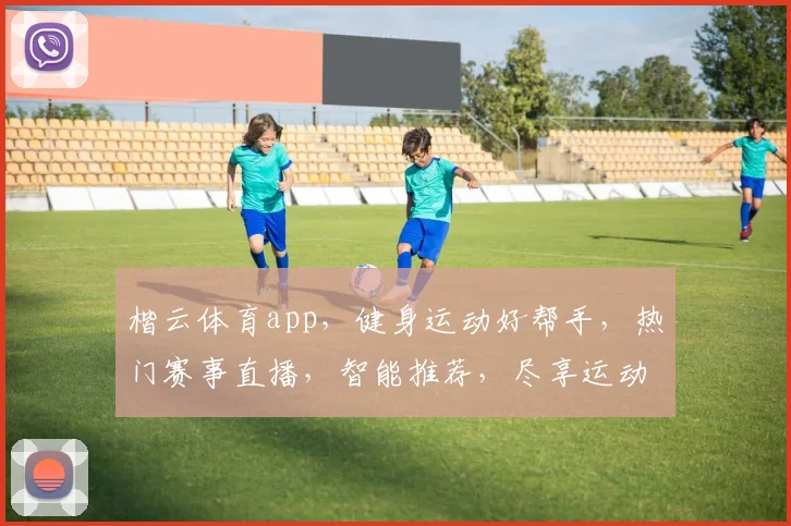 楷云体育app，健身运动好帮手，热门赛事直播，智能推荐，尽享运动乐趣，一应俱全，三步轻松加入