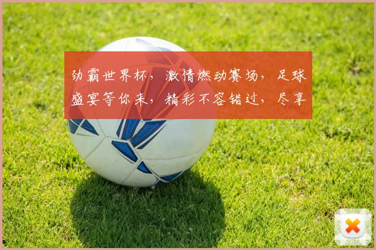 劲霸世界杯，激情燃动赛场，足球盛宴等你来，精彩不容错过，尽享足球魅力