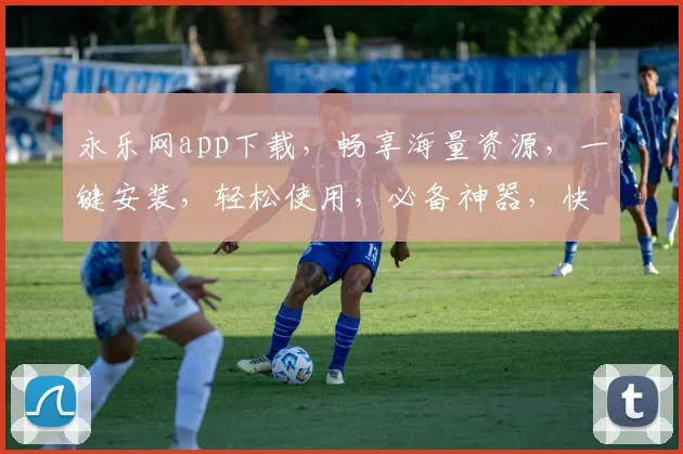 永乐网app下载，畅享海量资源，一键安装，轻松使用，必备神器，快来体验